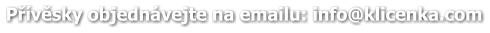 Přívěsky objednávejte na emailu: info@klicenka.com
