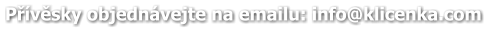 Přívěsky objednávejte na emailu: info@klicenka.com